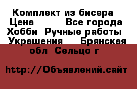 Комплект из бисера › Цена ­ 400 - Все города Хобби. Ручные работы » Украшения   . Брянская обл.,Сельцо г.